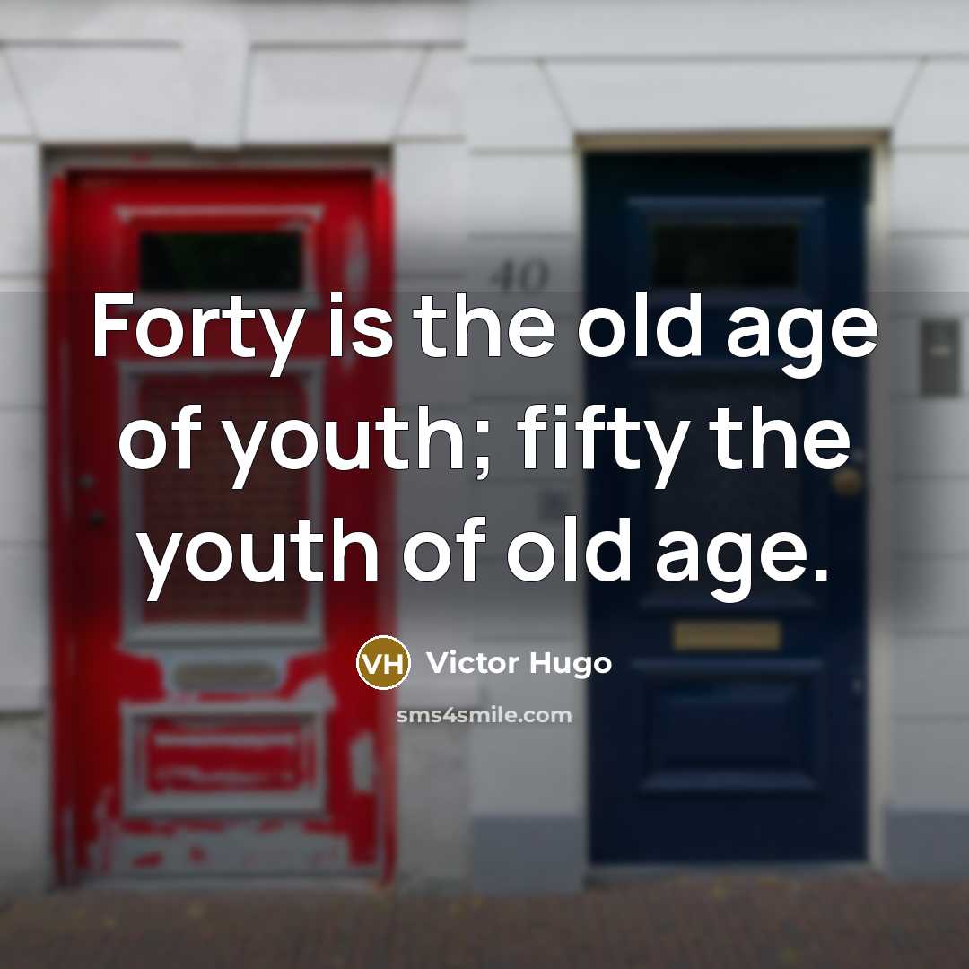 “Forty is the old age of youth; fifty the youth…” quote by Victor Hugo