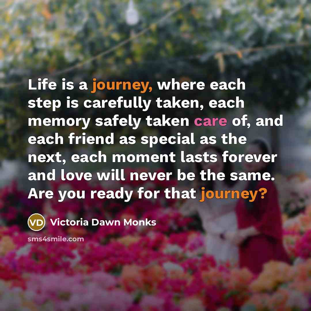“Life is a journey, where each step is carefully taken,…” quote by Victoria Dawn Monks