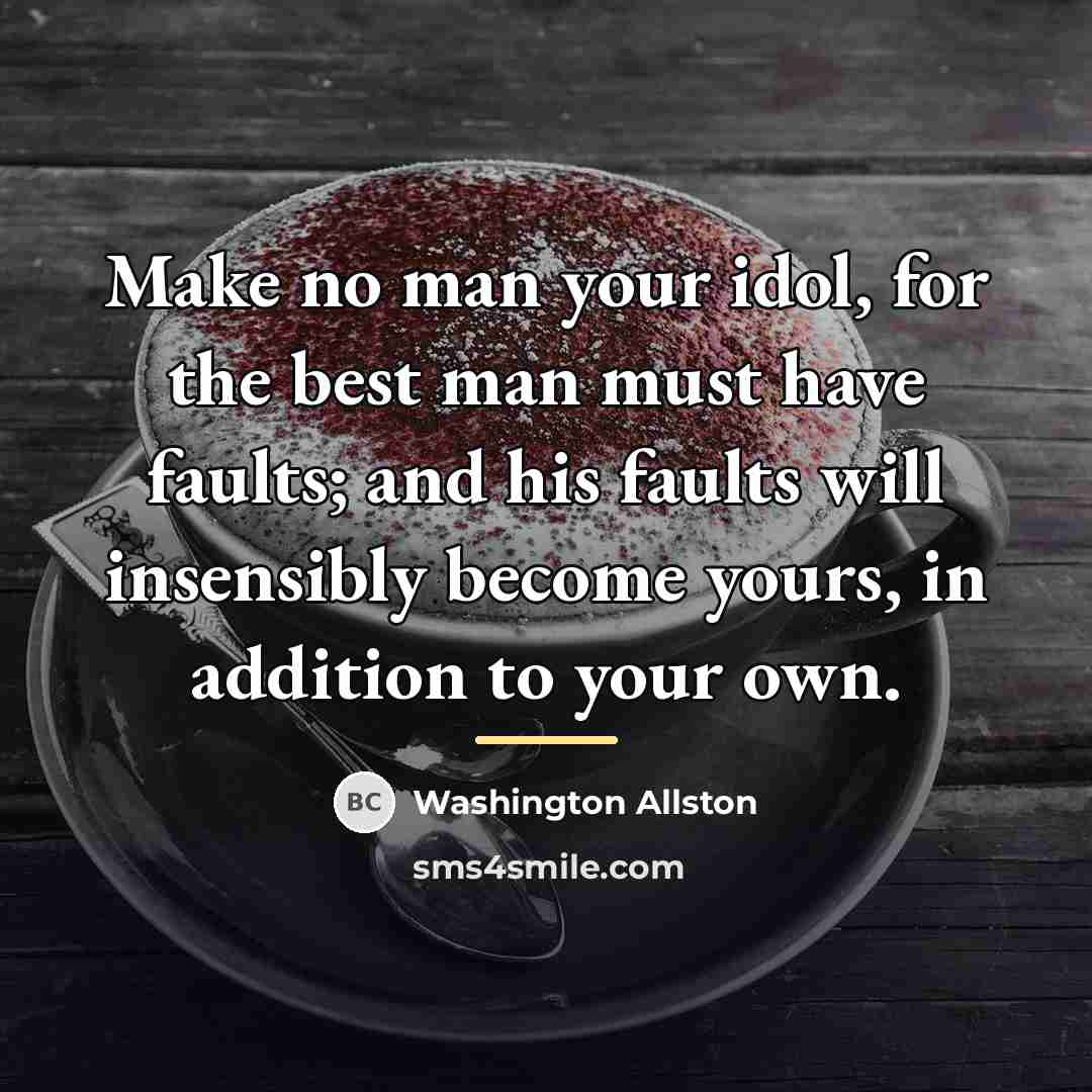 “Make no man your idol, for the best man must…” quote by Washington Allston
