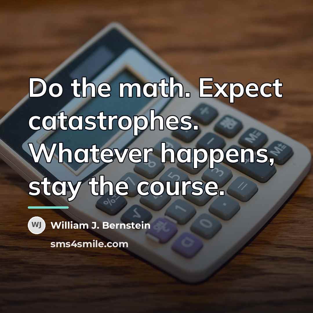 “Do the math. Expect catastrophes. Whatever happens, stay the course.…” quote by William J. Bernstein