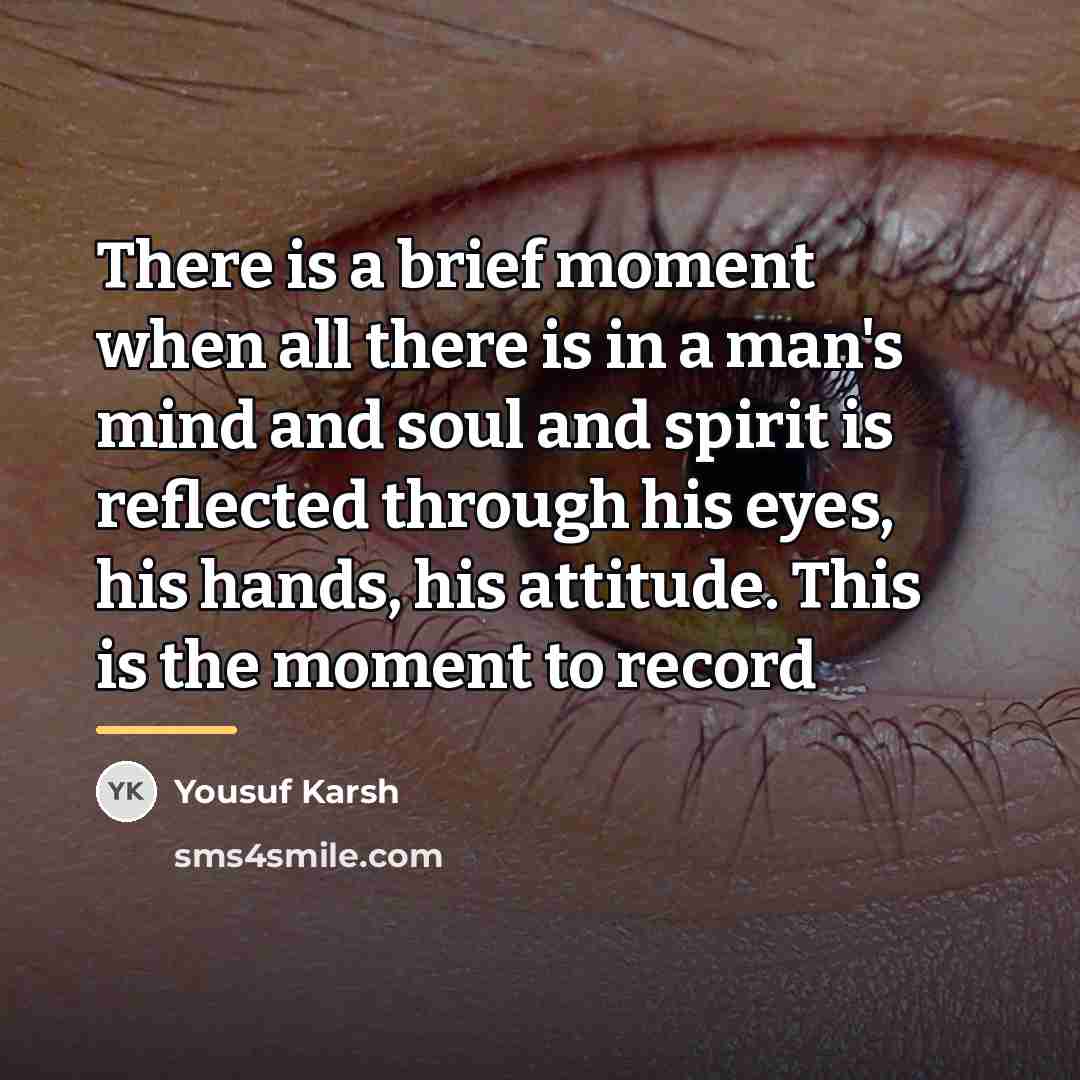 “There is a brief moment when all there is in…” quote by Yousuf Karsh
