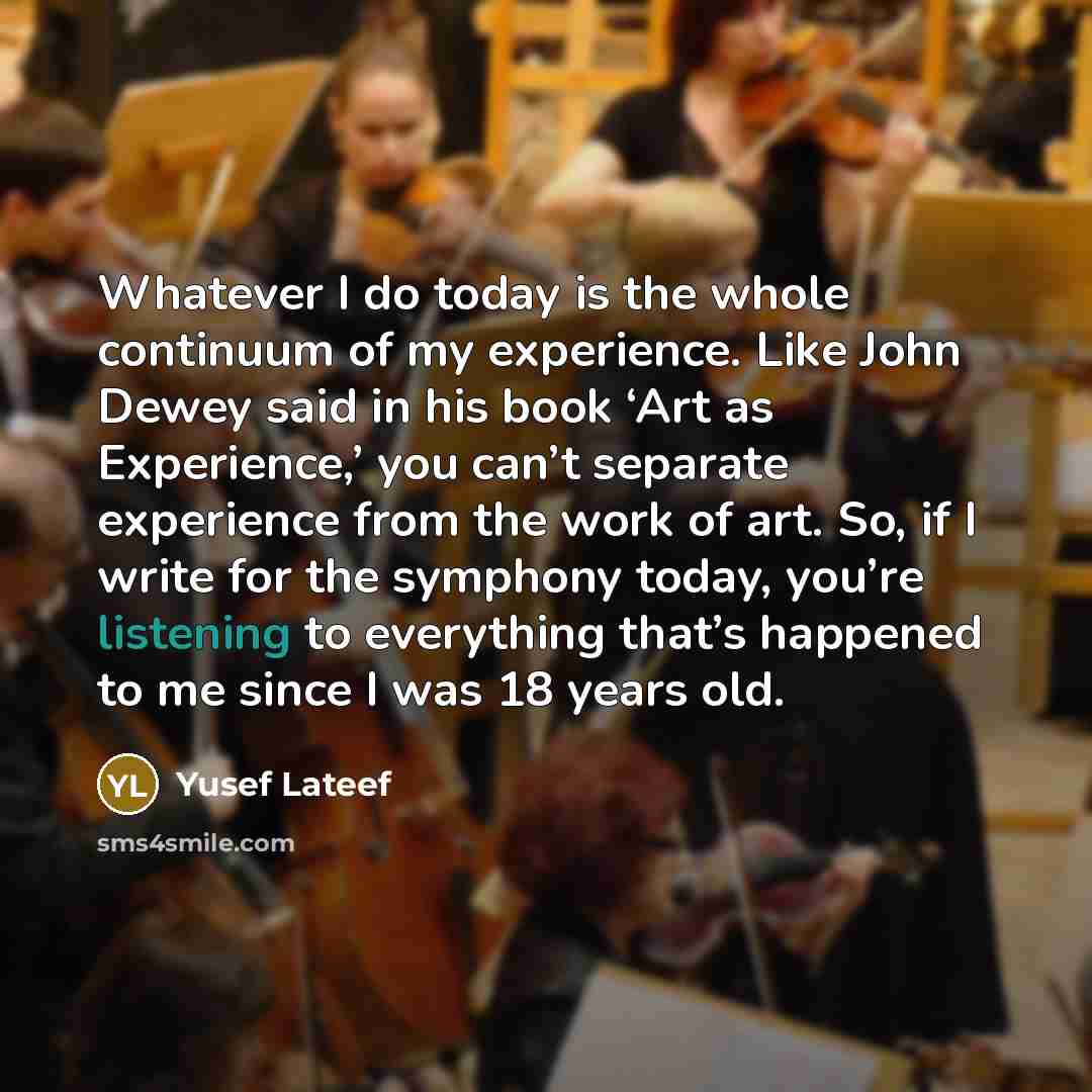 “Whatever I do today is the whole continuum of my…” quote by Yusef Lateef