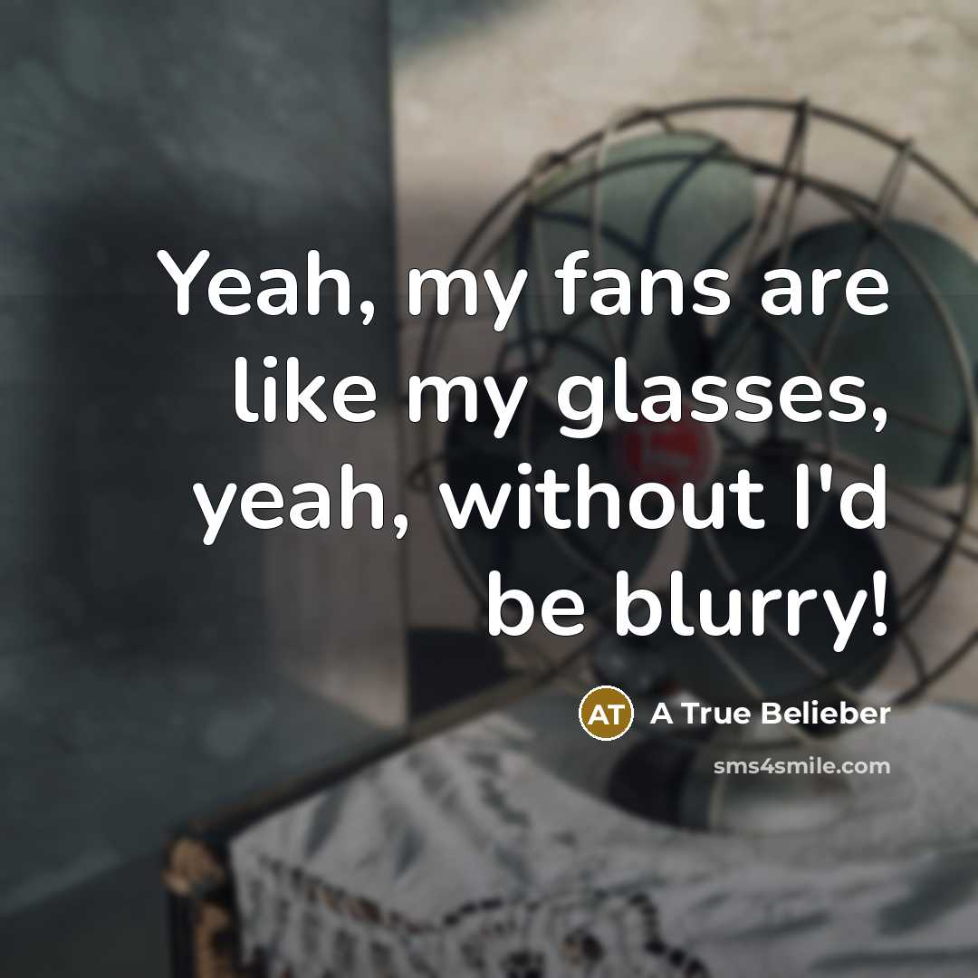 “Yeah, my fans are like my glasses, yeah, without I'd be blurry!” quote by A True Belieber