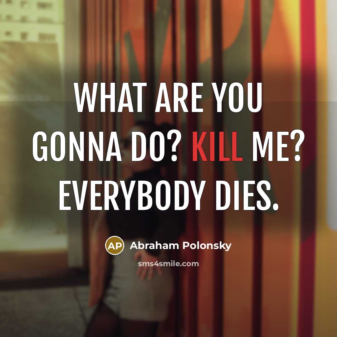 “What are you gonna do? Kill me? Everybody dies.…” quote by Abraham Polonsky