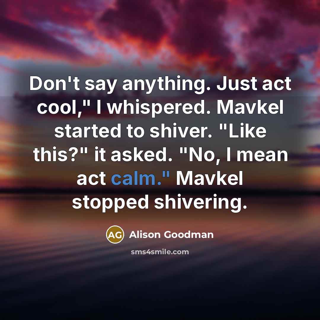 “Don't say anything. Just act cool," I whispered. Mavkel started…” quote by Alison Goodman