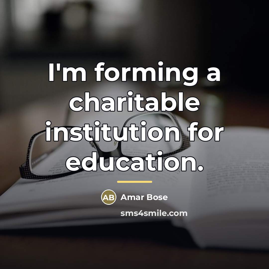 “I'm forming a charitable institution for education.…” quote by Amar Bose