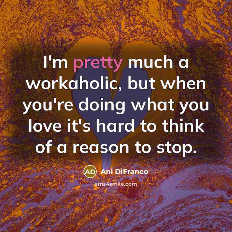 “I'm pretty much a workaholic, but when you're doing what…” quote by Ani DiFranco