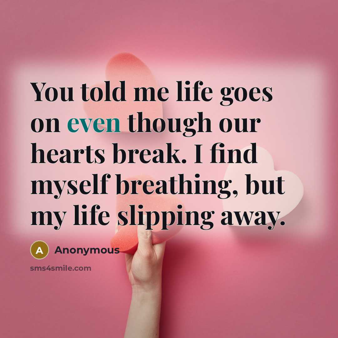 “You told me life goes on even though our hearts break. I find myself breathing, but my life slipping away.” quote by Anonymous
