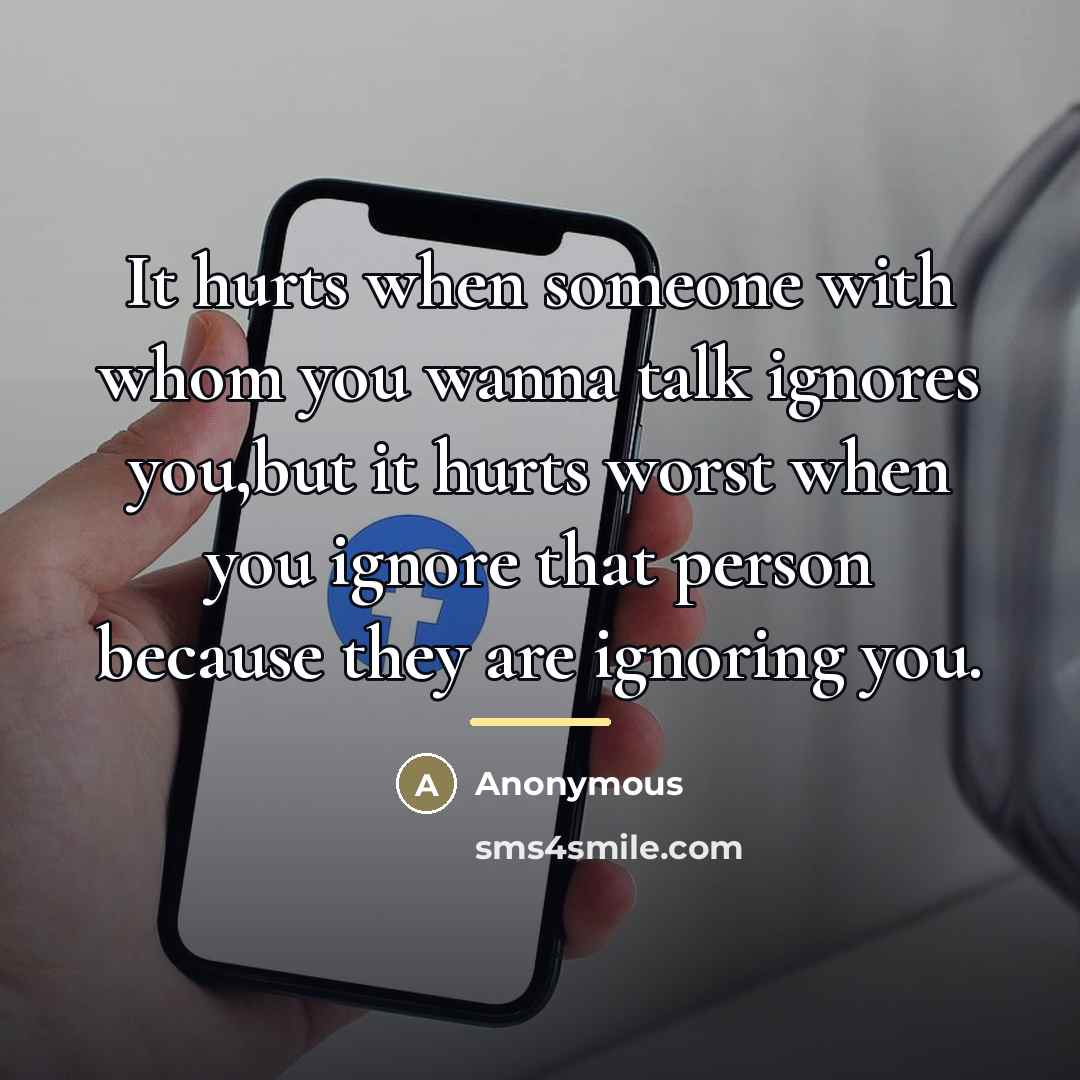 “It hurts when someone with whom you wanna talk ignores…” quote by Anonymous