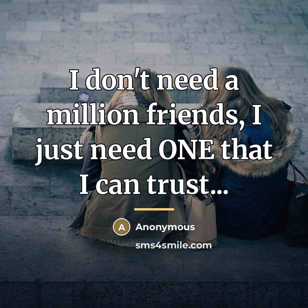 “I don't need a million friends, I just need ONE…” quote by Anonymous