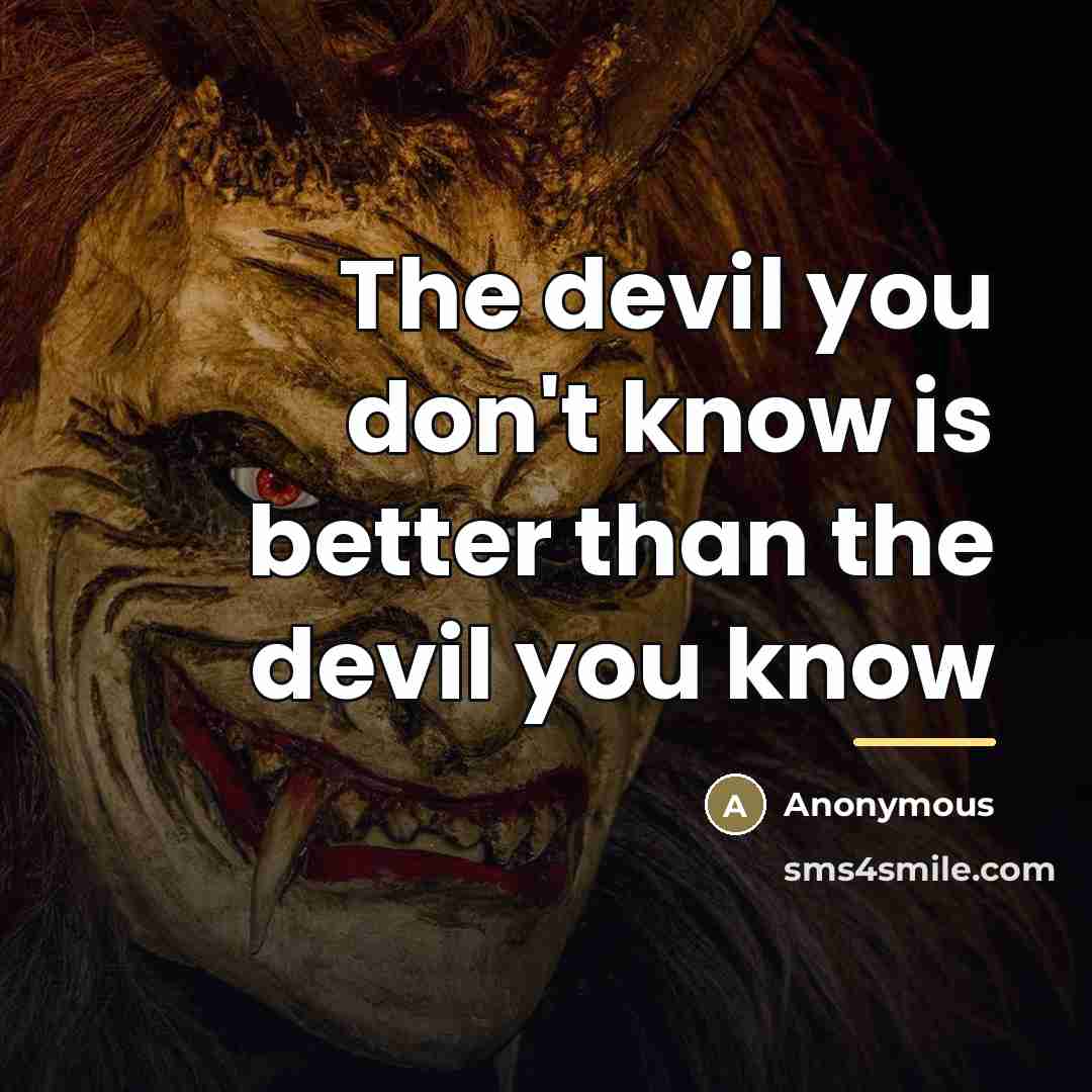 “The devil you don't know is better than the devil…” quote by Anonymous