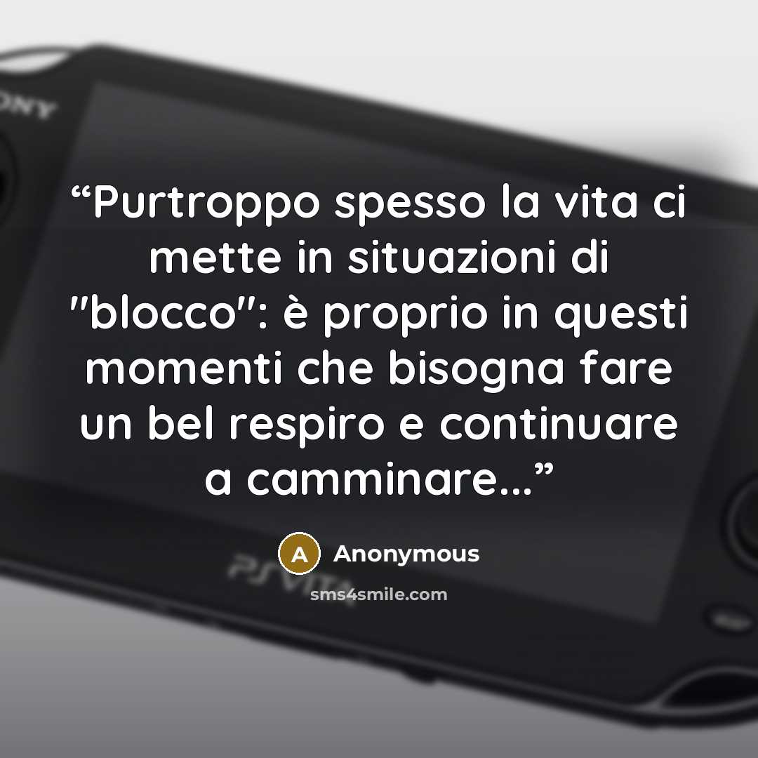 “Purtroppo spesso la vita ci mette in situazioni di "blocco": è proprio in questi momenti che bisogna fare un bel respiro e continuare a camminare...” quote by Anonymous
