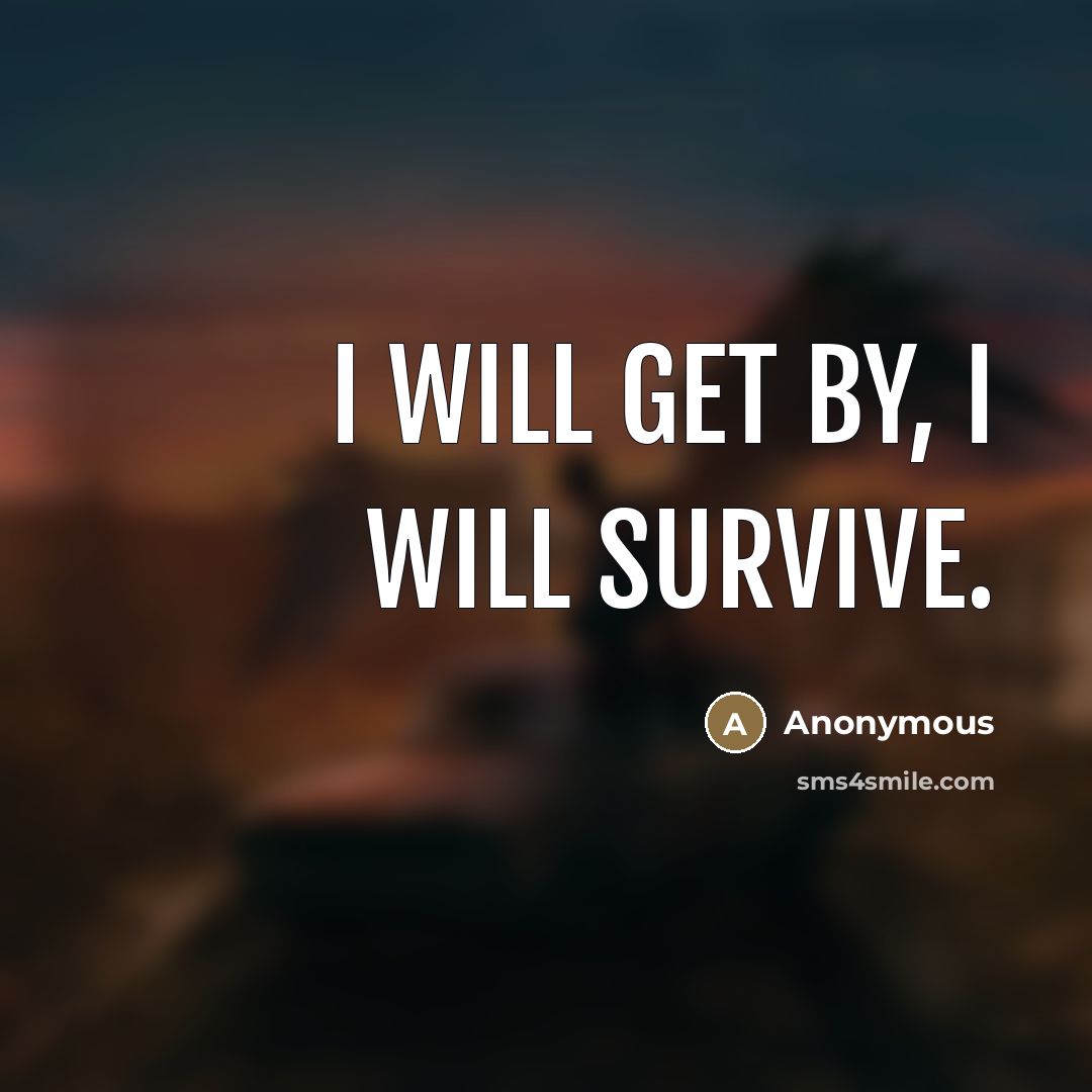 “I will get by, I will survive.” quote by Anonymous