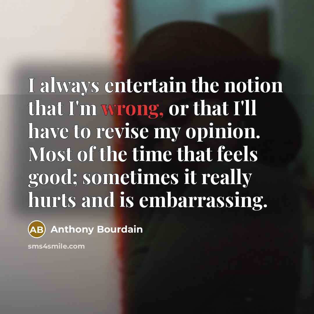 “I always entertain the notion that I'm wrong, or that…” quote by Anthony Bourdain