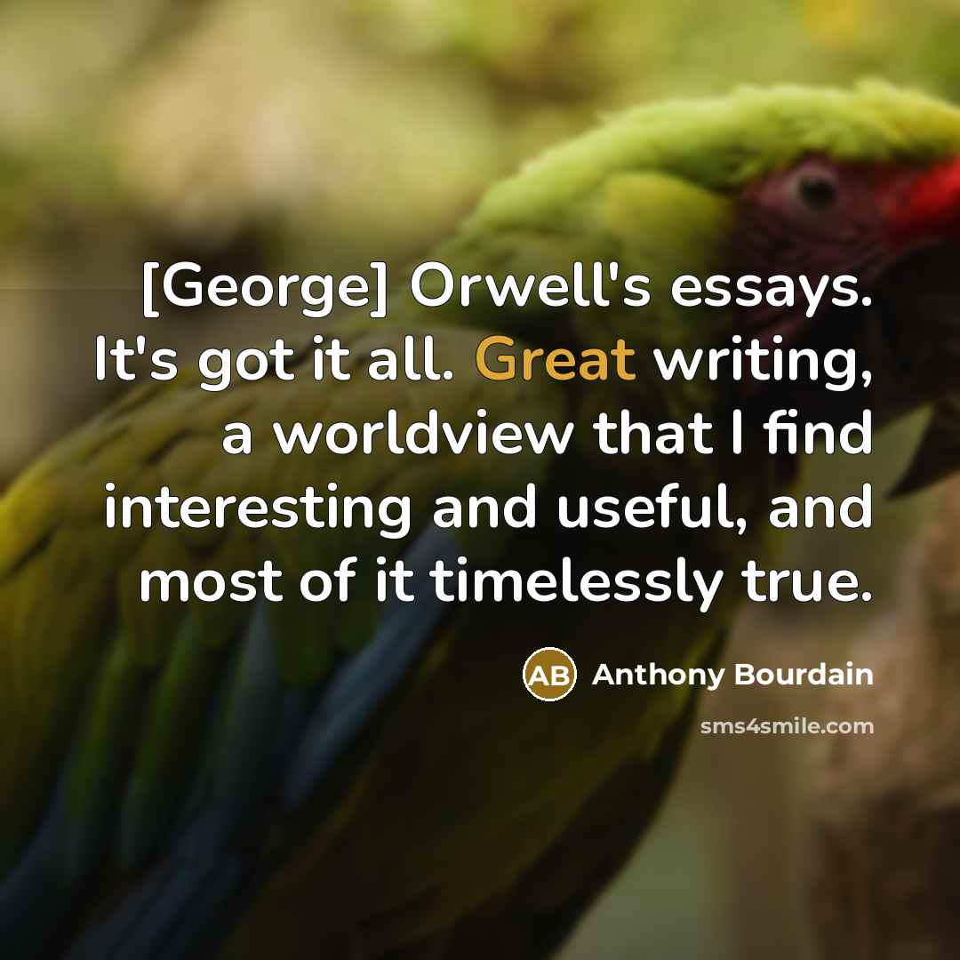 “[George] Orwell's essays. It's got it all. Great writing, a…” quote by Anthony Bourdain
