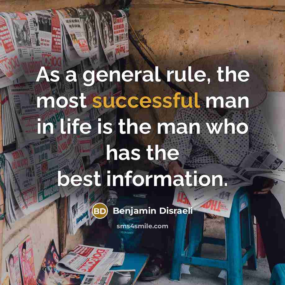 “As a general rule, the most successful man in life is the man who has the best information.” quote by Benjamin Disraeli