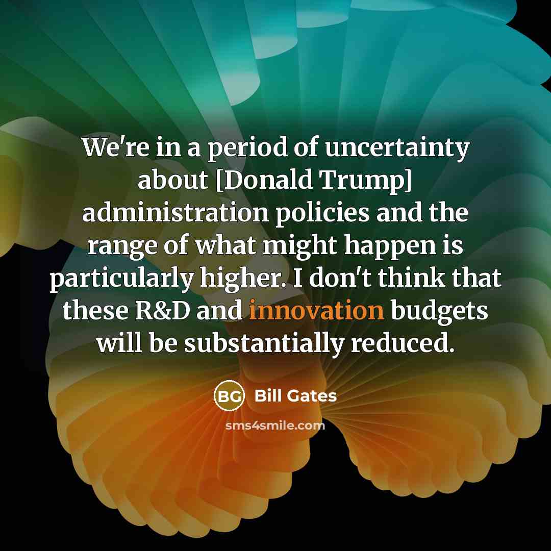 “We're in a period of uncertainty about [Donald Trump] administration…” quote by Bill Gates