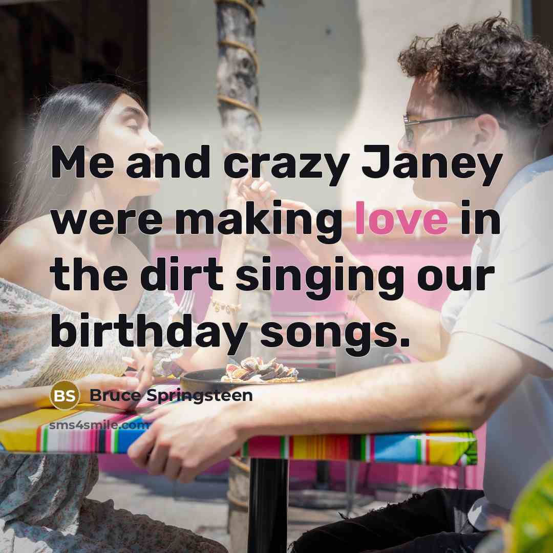 “Me and crazy Janey were making love in the dirt…” quote by Bruce Springsteen