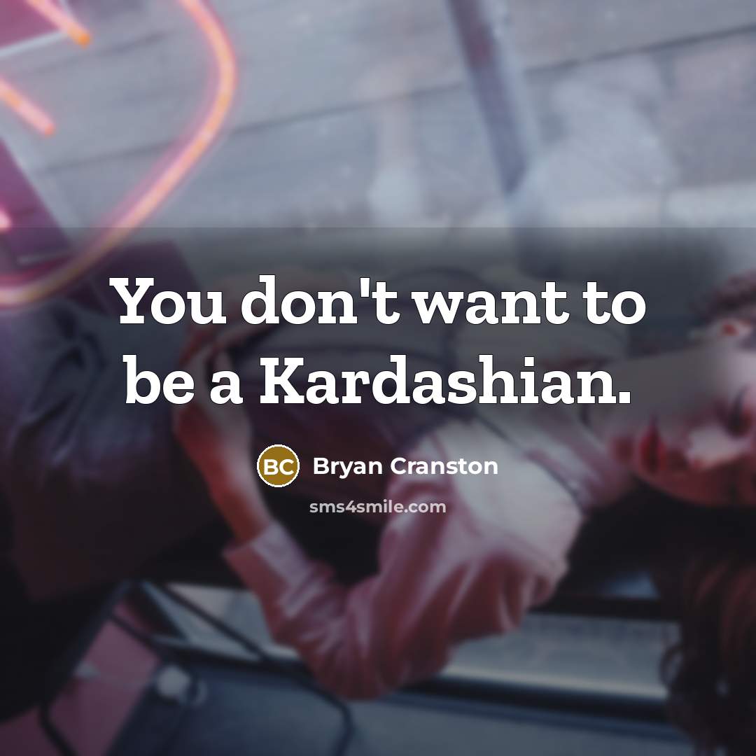“You don't want to be a Kardashian.…” quote by Bryan Cranston