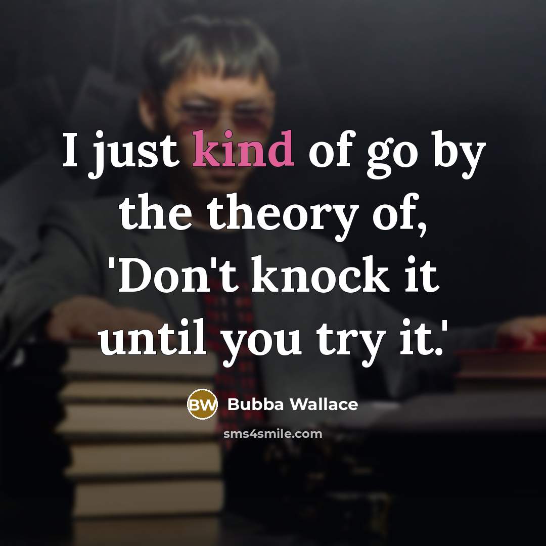 “I just kind of go by the theory of, 'Don't…” quote by Bubba Wallace