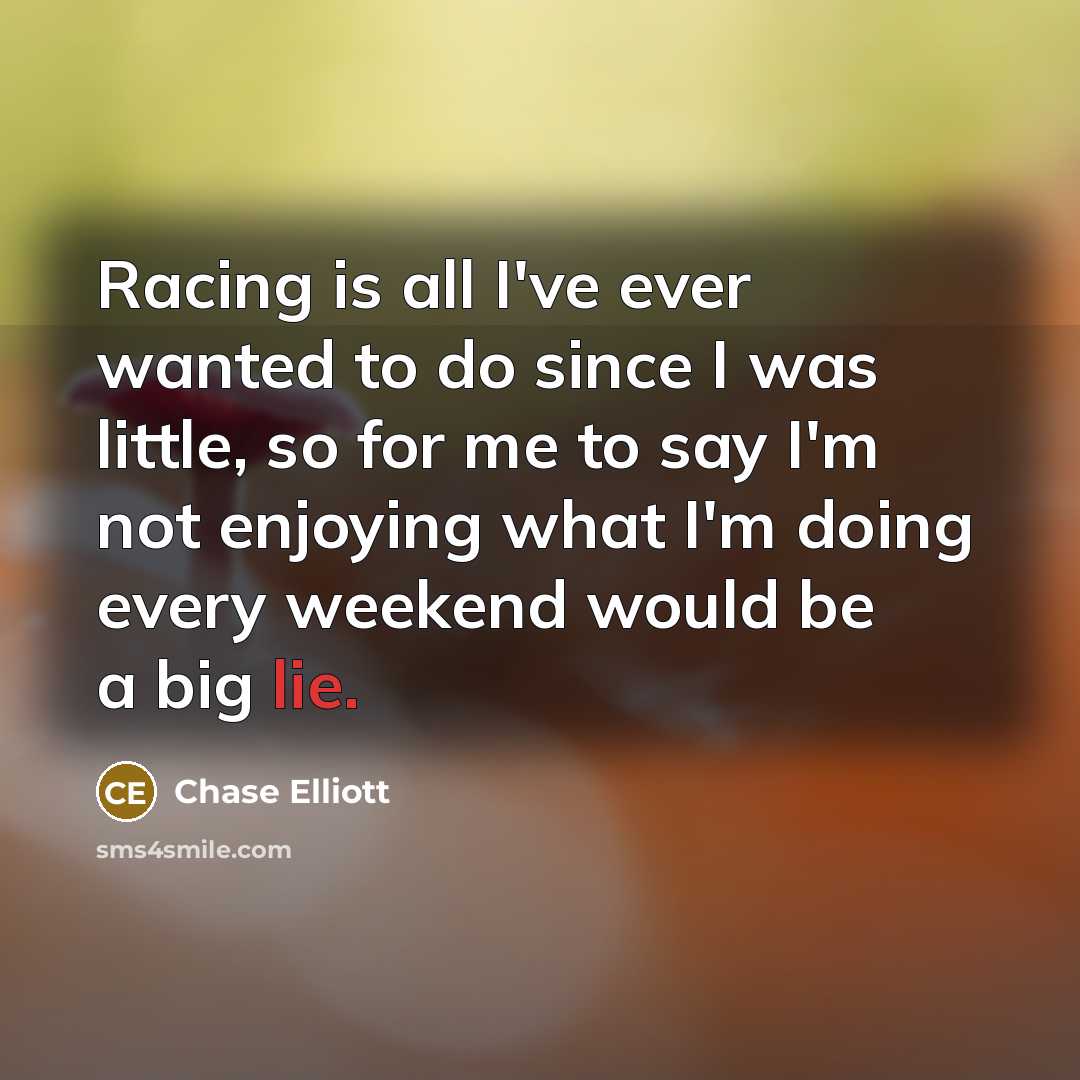 “Racing is all I've ever wanted to do since I…” quote by Chase Elliott