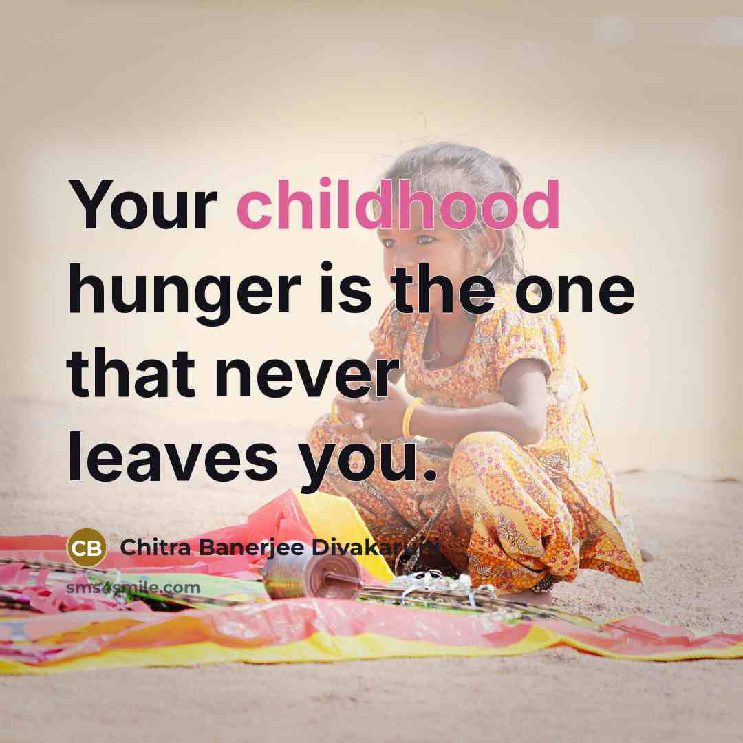 “Your childhood hunger is the one that never leaves you.…” quote by Chitra Banerjee Divakaruni