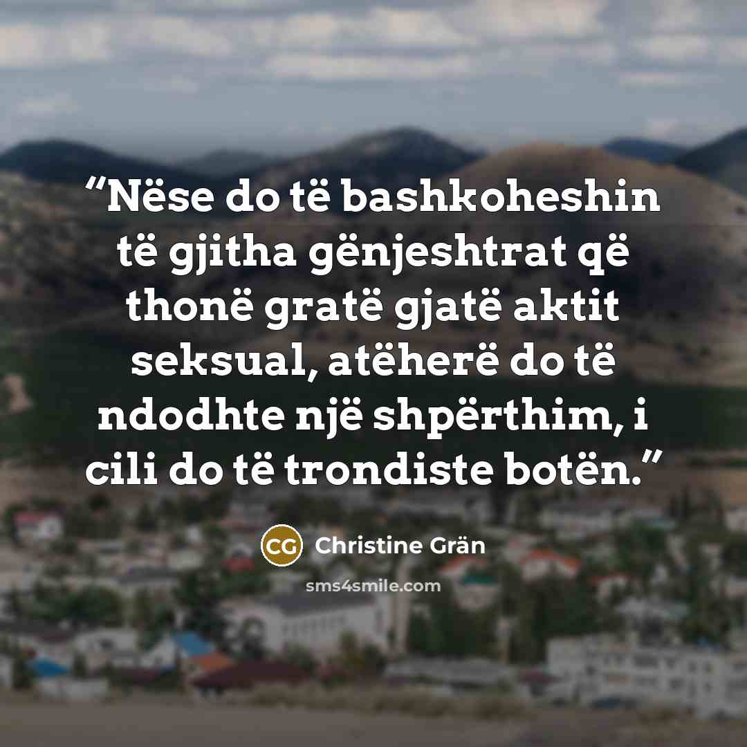 “Nëse do të bashkoheshin të gjitha gënjeshtrat që thonë gratë gjatë aktit seksual, atëherë do të ndodhte një shpërthim, i cili do të trondiste botën.” quote by Christine Grän