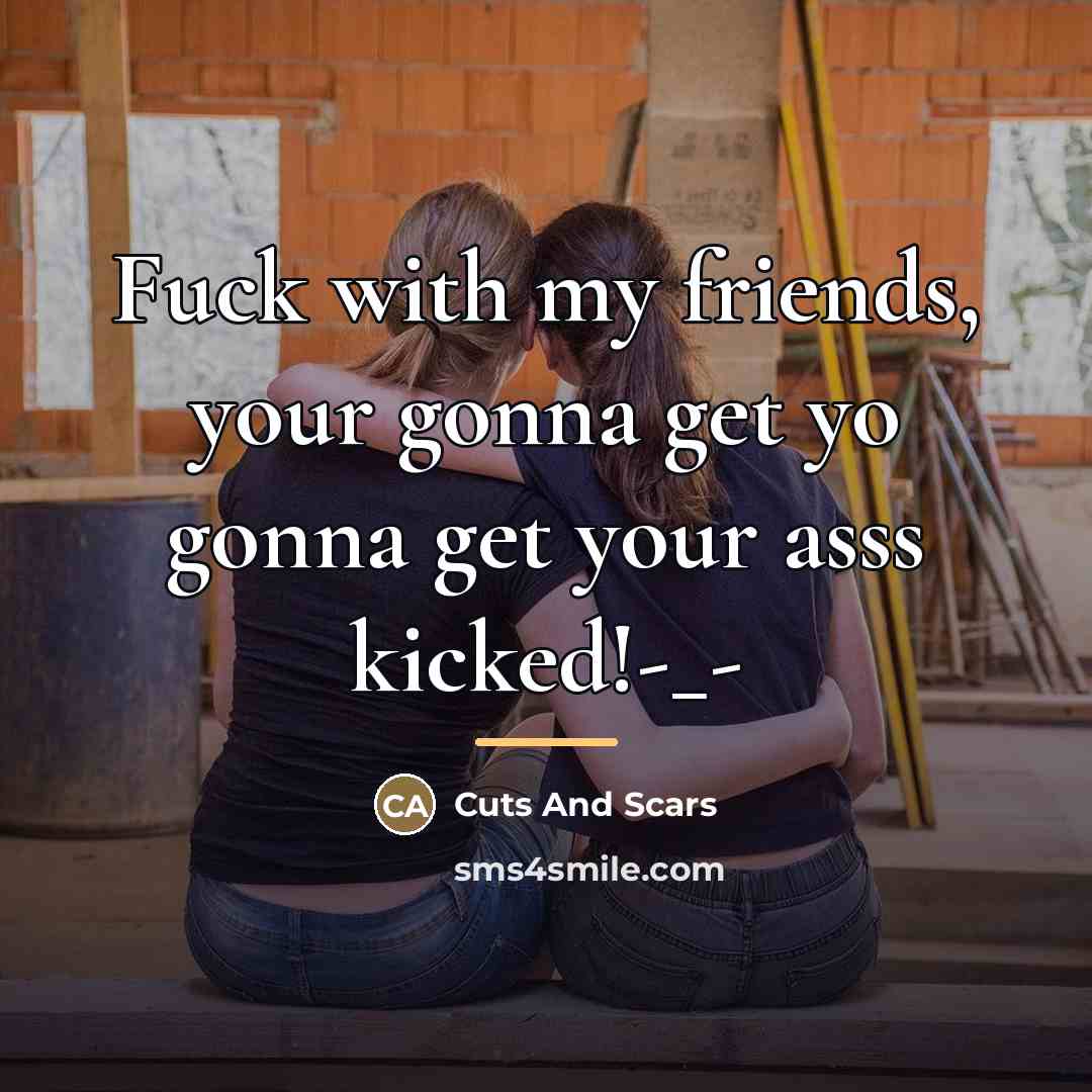 “Fuck with my friends, your gonna get yo gonna get…” quote by Cuts And Scars