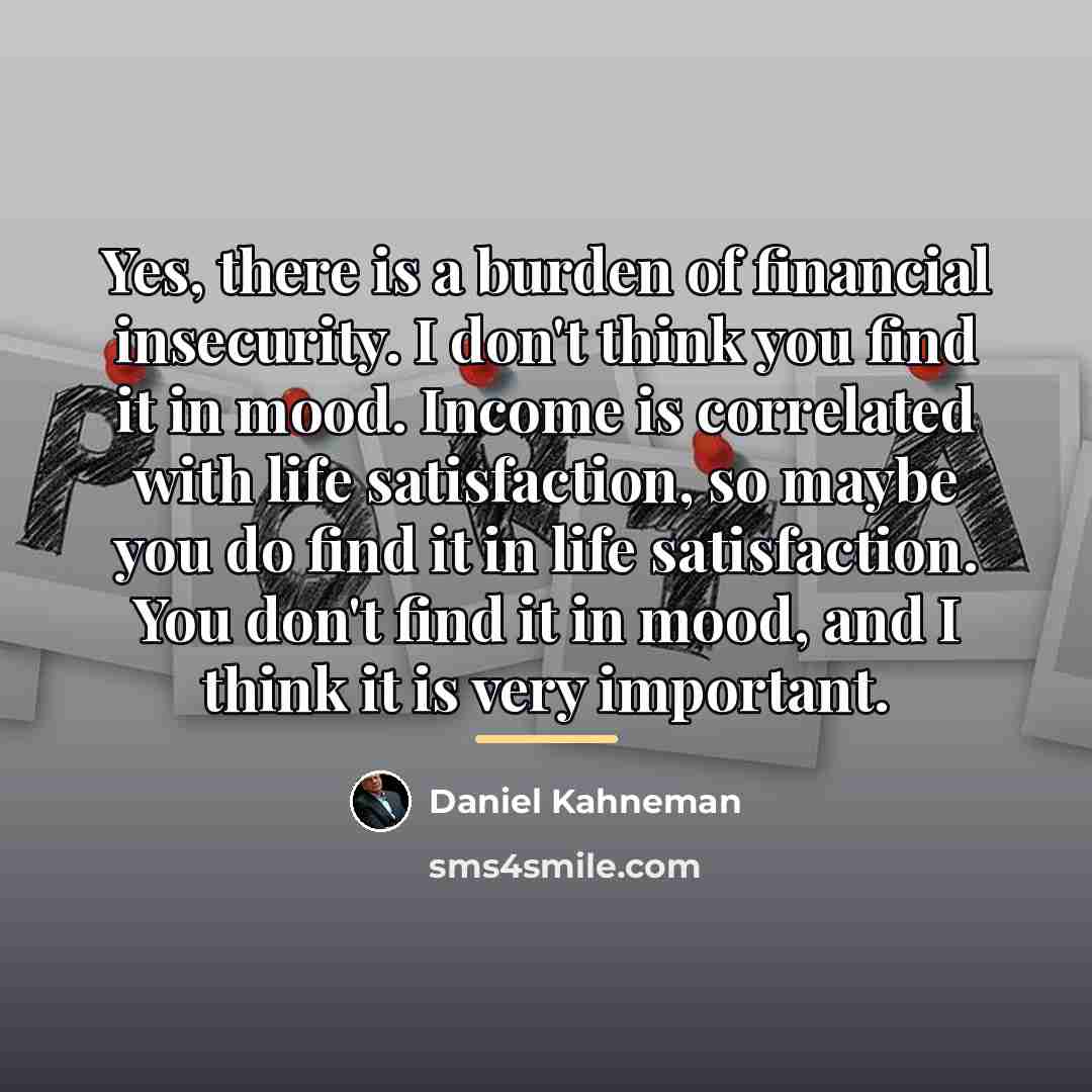 “Yes, there is a burden of financial insecurity. I don't…” quote by Daniel Kahneman