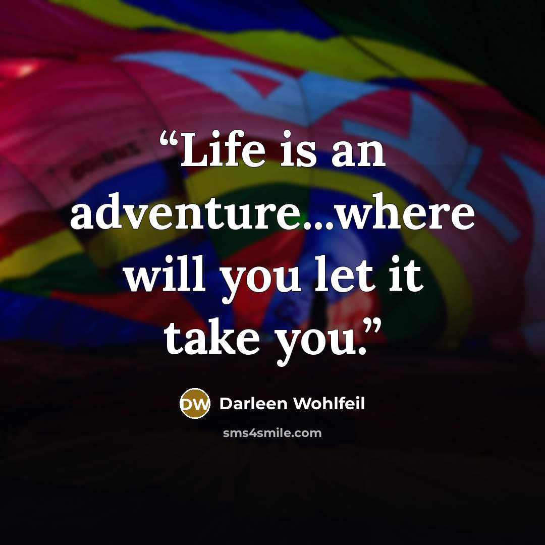 “Life is an adventure...where will you let it take you.” quote by Darleen Wohlfeil