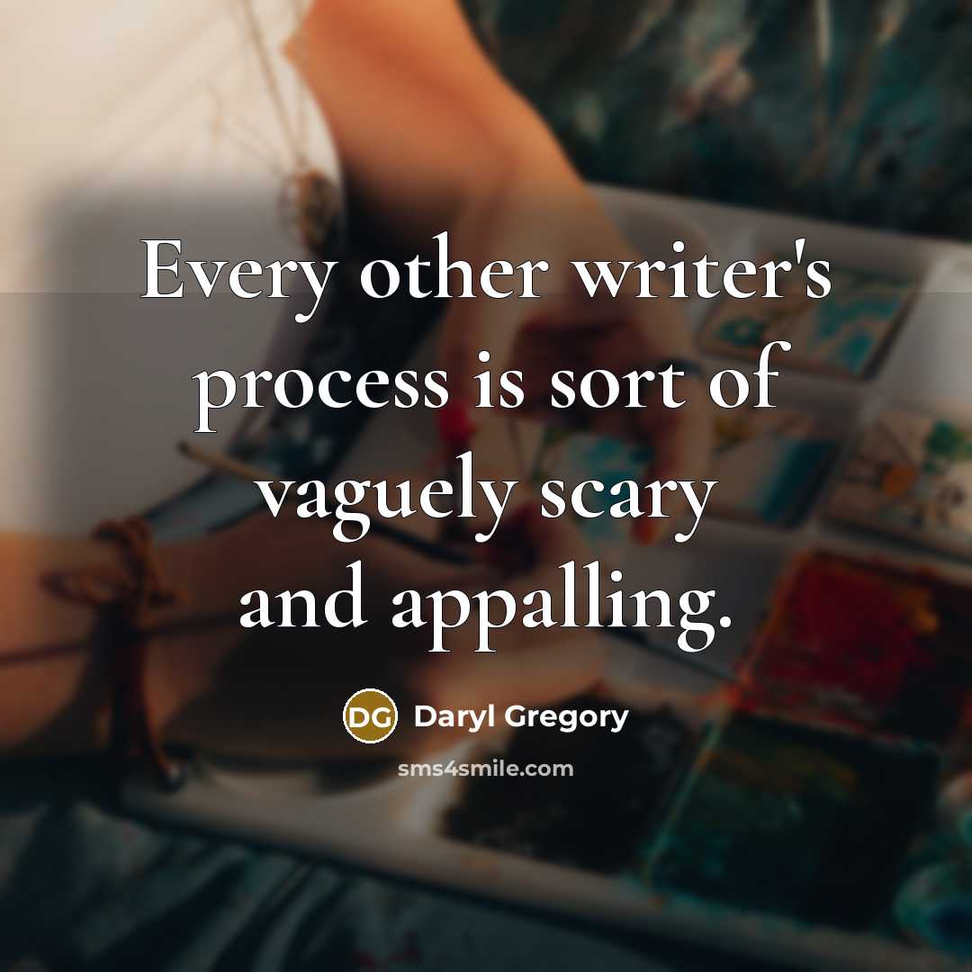 “Every other writer's process is sort of vaguely scary and appalling.” quote by Daryl Gregory
