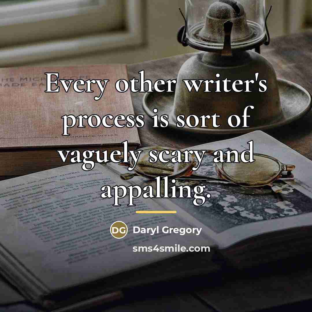 “Every other writer's process is sort of vaguely scary and…” quote by Daryl Gregory