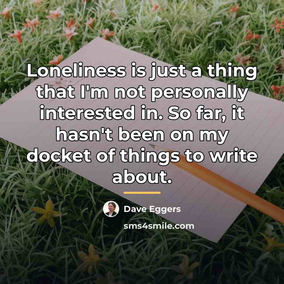 “Loneliness is just a thing that I'm not personally interested…” quote by Dave Eggers