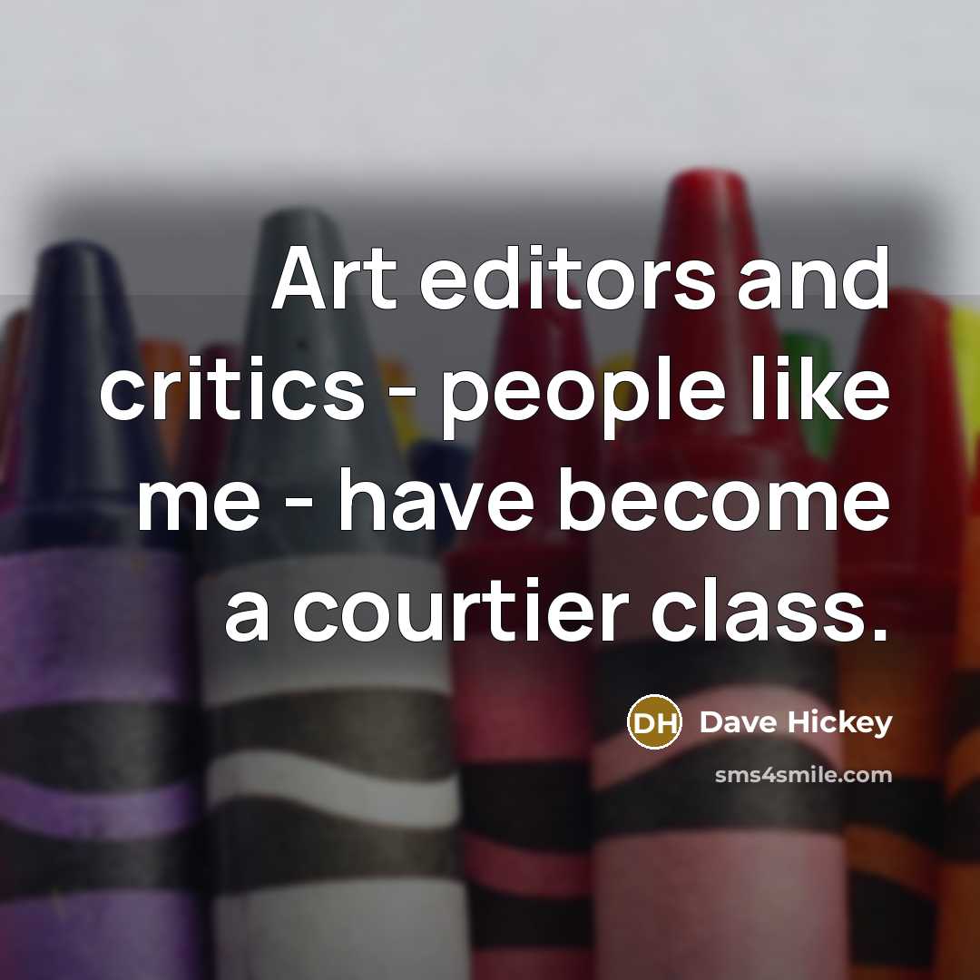 “Art editors and critics - people like me - have…” quote by Dave Hickey
