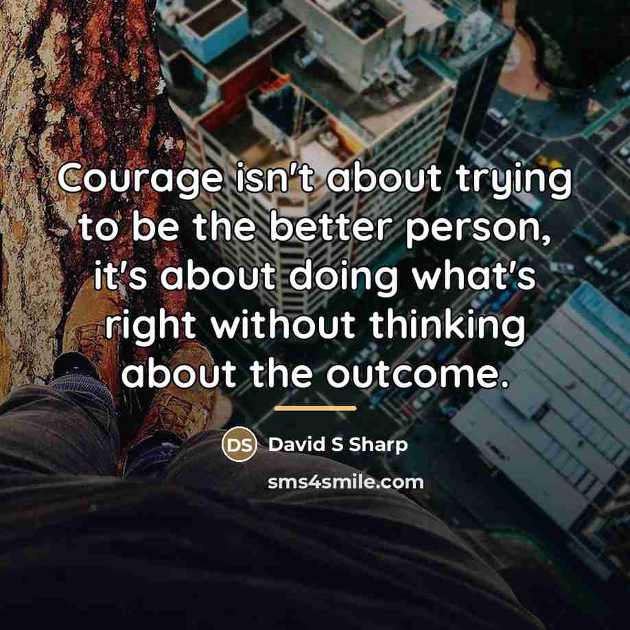 “Courage isn't about trying to be the better person, it's…” quote by David S Sharp