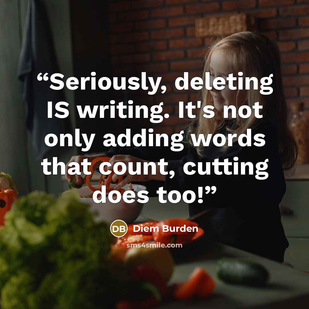 “Seriously, deleting IS writing. It's not only adding words that count, cutting does too!” quote by Diem Burden