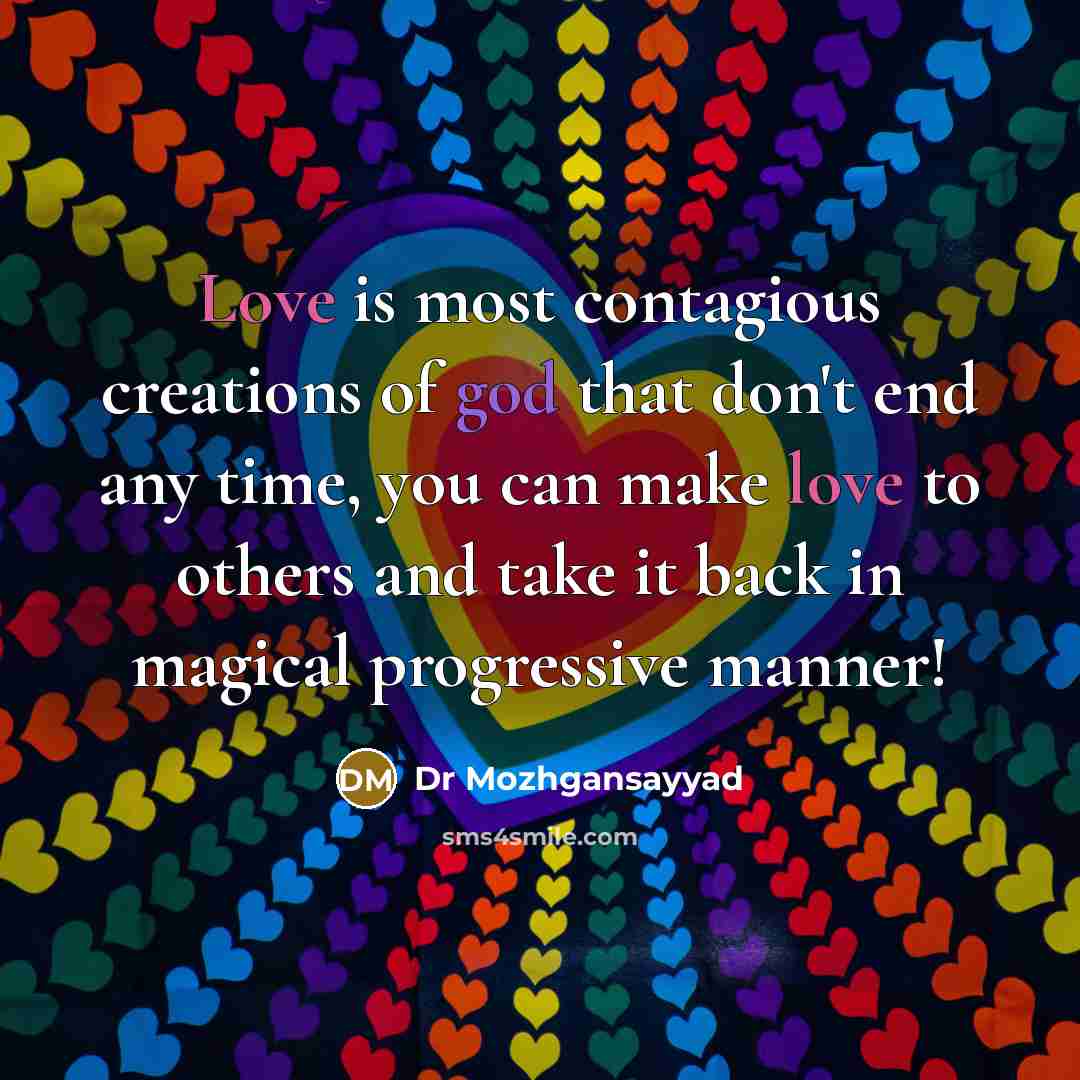 “Love is most contagious creations of god that don't end any time, you can make love to others and take it back in magical progressive manner!” quote by Dr Mozhgansayyad