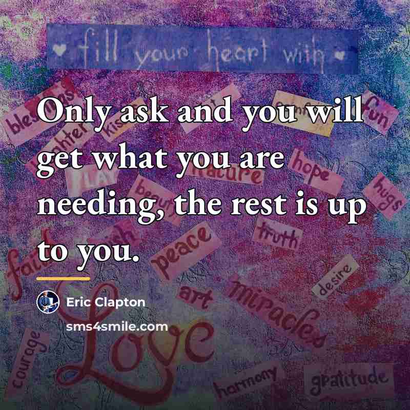 “Only ask and you will get what you are needing,…” quote by Eric Clapton