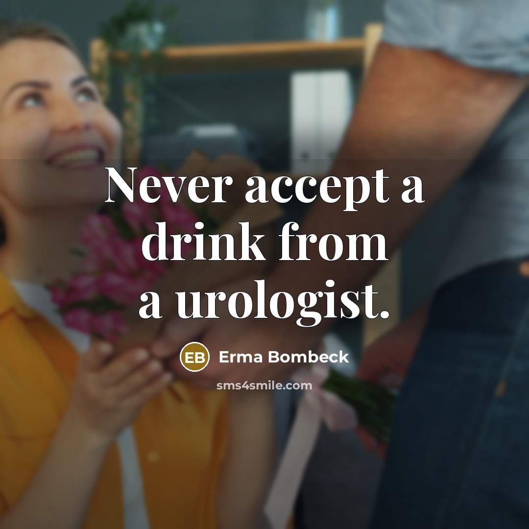 “Never accept a drink from a urologist.” quote by Erma Bombeck