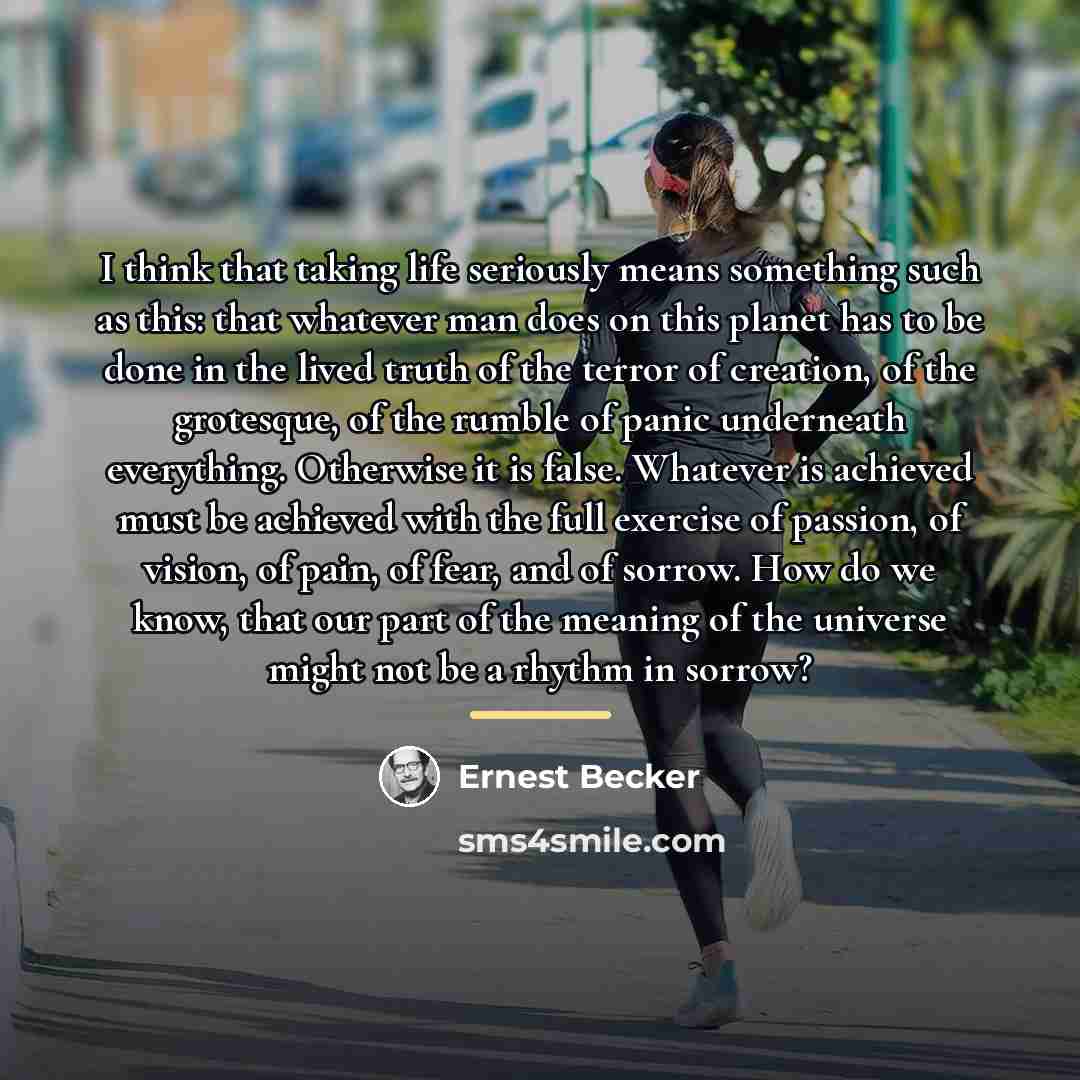 “I think that taking life seriously means something such as…” quote by Ernest Becker