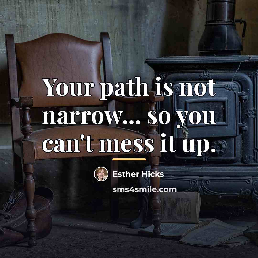 “Your path is not narrow... so you can't mess it…” quote by Esther Hicks