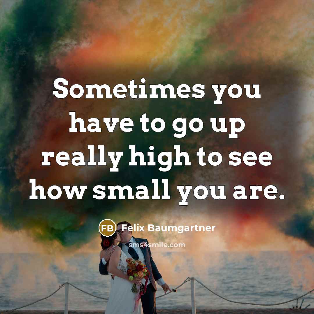 “Sometimes you have to go up really high to see…” quote by Felix Baumgartner