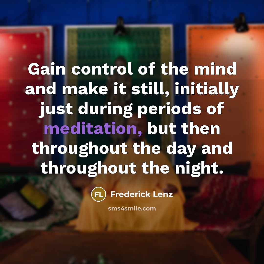 “Gain control of the mind and make it still, initially…” quote by Frederick Lenz
