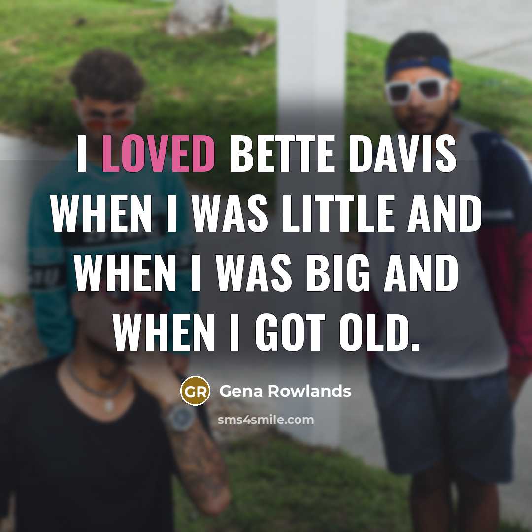 “I loved Bette Davis when I was little and when I was big and when I got old.” quote by Gena Rowlands