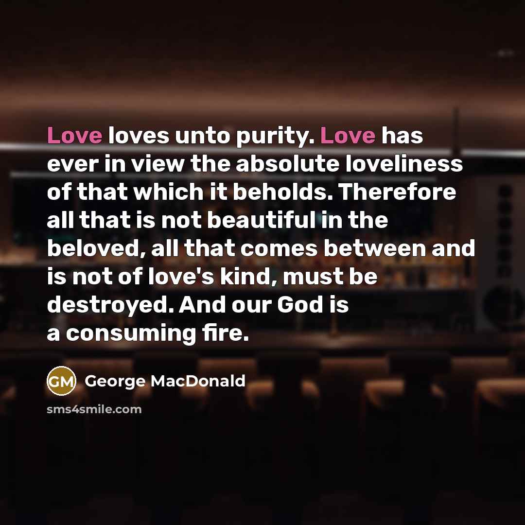 “Love loves unto purity. Love has ever in view the…” quote by George MacDonald