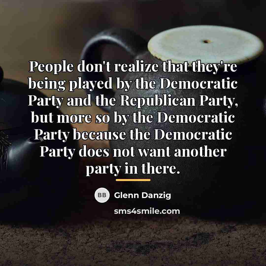 “People don't realize that they're being played by the Democratic…” quote by Glenn Danzig