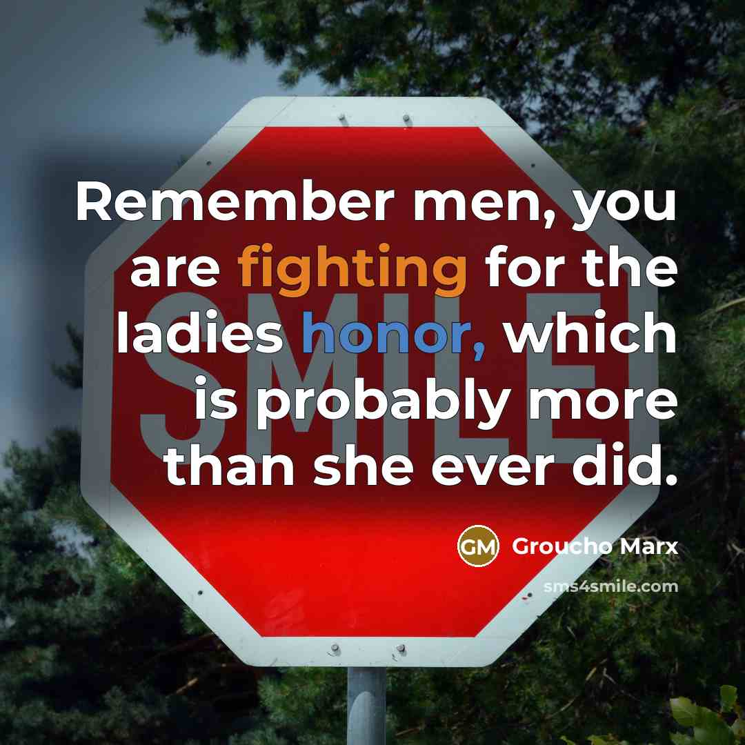 “Remember men, you are fighting for the ladies honor, which…” quote by Groucho Marx