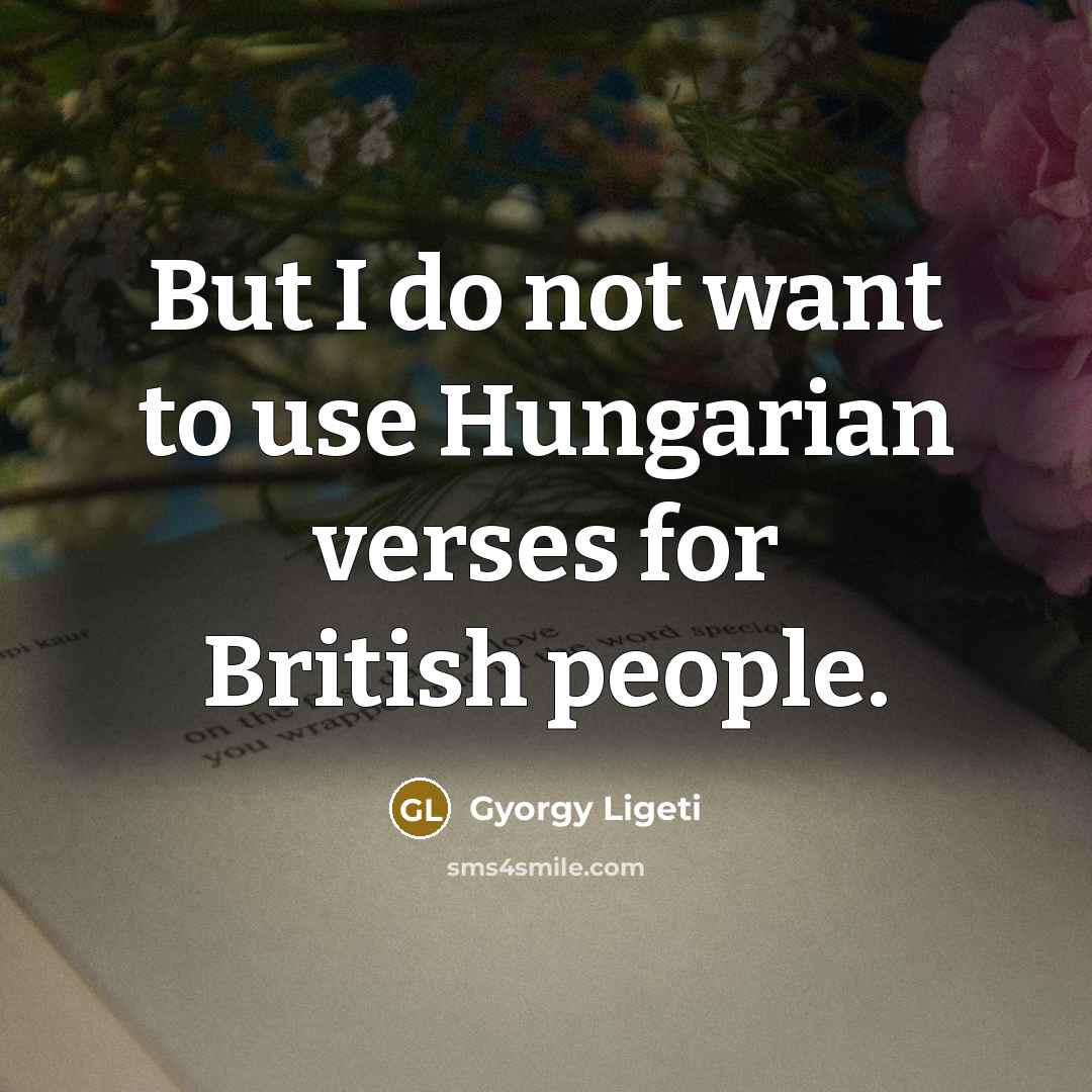 “But I do not want to use Hungarian verses for…” quote by Gyorgy Ligeti