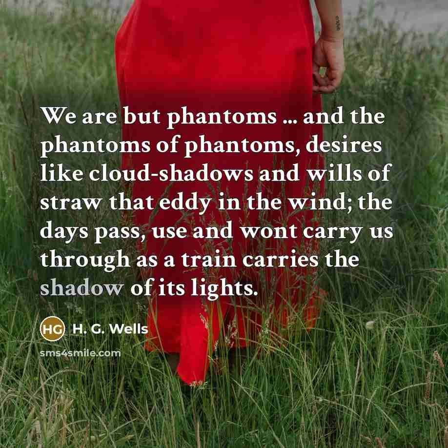 “We are but phantoms ... and the phantoms of phantoms,…” quote by H. G. Wells