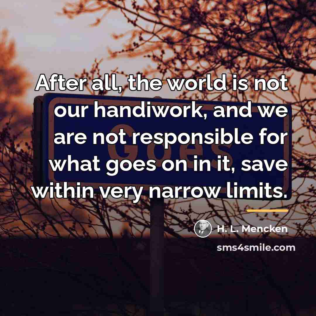 “After all, the world is not our handiwork, and we…” quote by H. L. Mencken